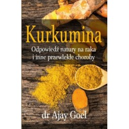 KURKUMINA. ODPOWIEDŹ NATURY NA RAKA I INNE PRZEWLEKŁE CHOROBY DR AJAY GOEL