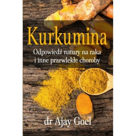 KURKUMINA. ODPOWIEDŹ NATURY NA RAKA I INNE PRZEWLEKŁE CHOROBY DR AJAY GOEL